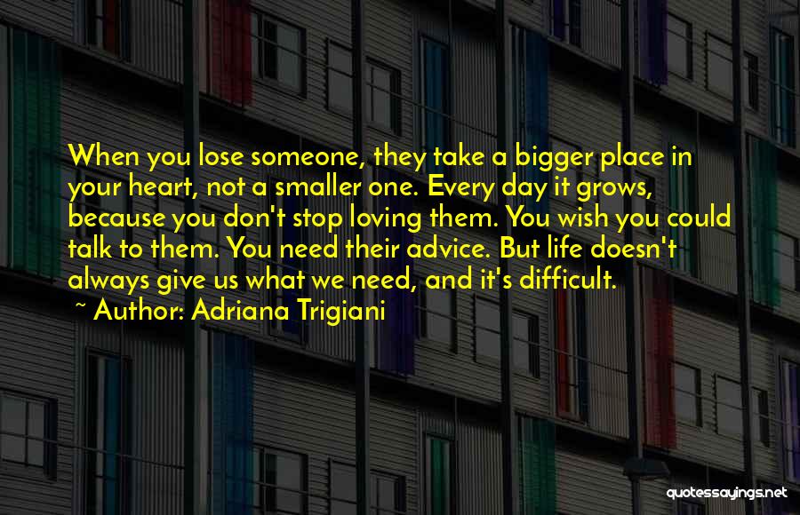 Adriana Trigiani Quotes: When You Lose Someone, They Take A Bigger Place In Your Heart, Not A Smaller One. Every Day It Grows,