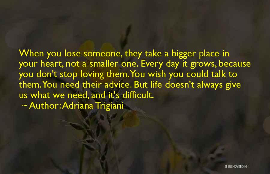 Adriana Trigiani Quotes: When You Lose Someone, They Take A Bigger Place In Your Heart, Not A Smaller One. Every Day It Grows,