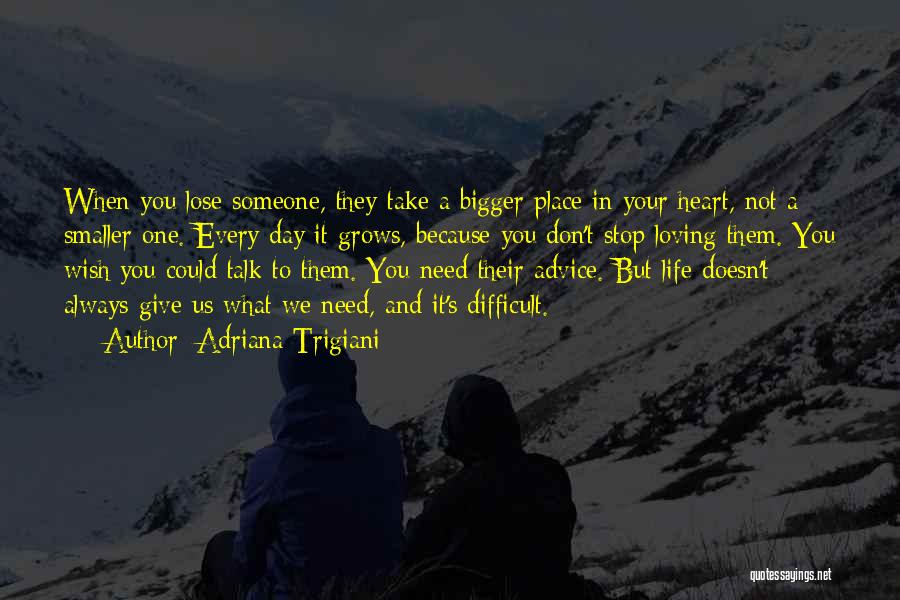 Adriana Trigiani Quotes: When You Lose Someone, They Take A Bigger Place In Your Heart, Not A Smaller One. Every Day It Grows,