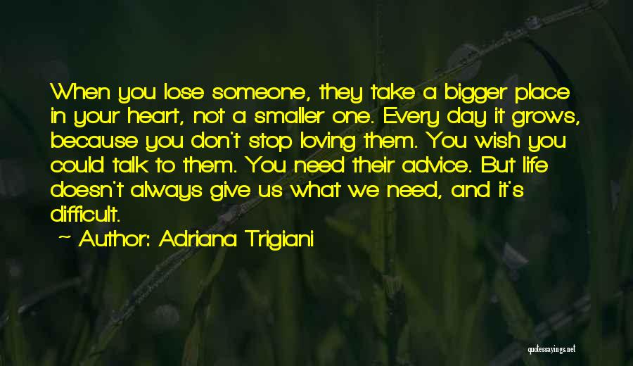 Adriana Trigiani Quotes: When You Lose Someone, They Take A Bigger Place In Your Heart, Not A Smaller One. Every Day It Grows,
