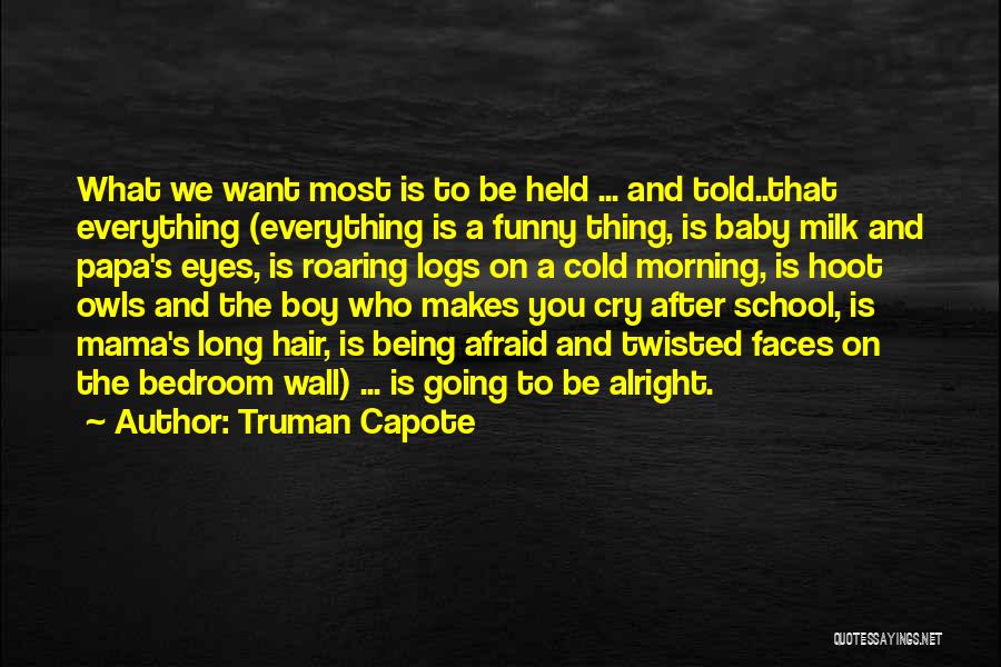 Truman Capote Quotes: What We Want Most Is To Be Held ... And Told..that Everything (everything Is A Funny Thing, Is Baby Milk