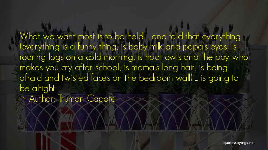 Truman Capote Quotes: What We Want Most Is To Be Held ... And Told..that Everything (everything Is A Funny Thing, Is Baby Milk