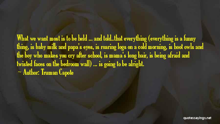 Truman Capote Quotes: What We Want Most Is To Be Held ... And Told..that Everything (everything Is A Funny Thing, Is Baby Milk