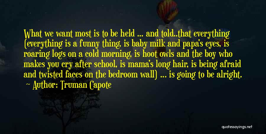 Truman Capote Quotes: What We Want Most Is To Be Held ... And Told..that Everything (everything Is A Funny Thing, Is Baby Milk