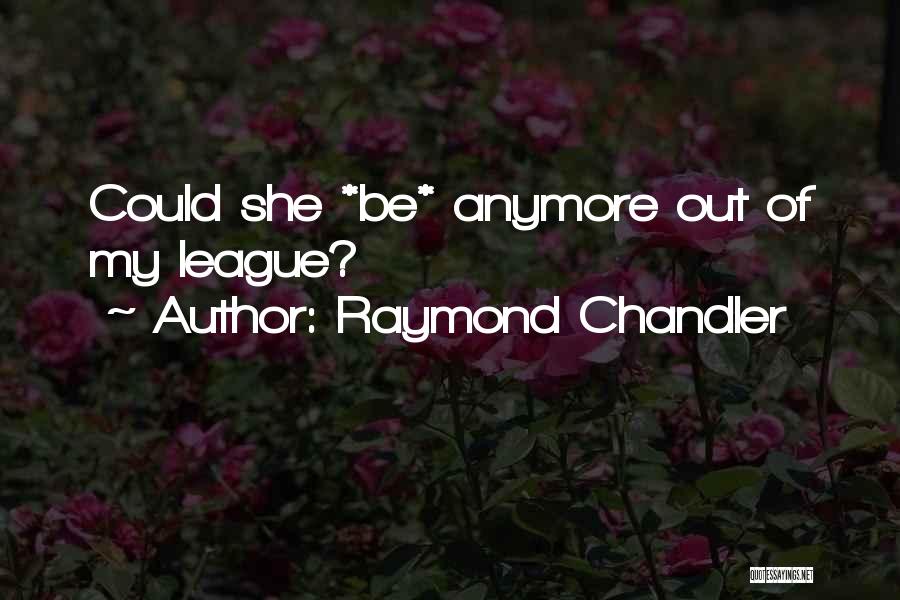 Raymond Chandler Quotes: Could She *be* Anymore Out Of My League?