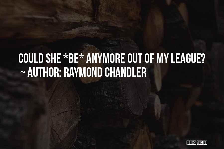 Raymond Chandler Quotes: Could She *be* Anymore Out Of My League?
