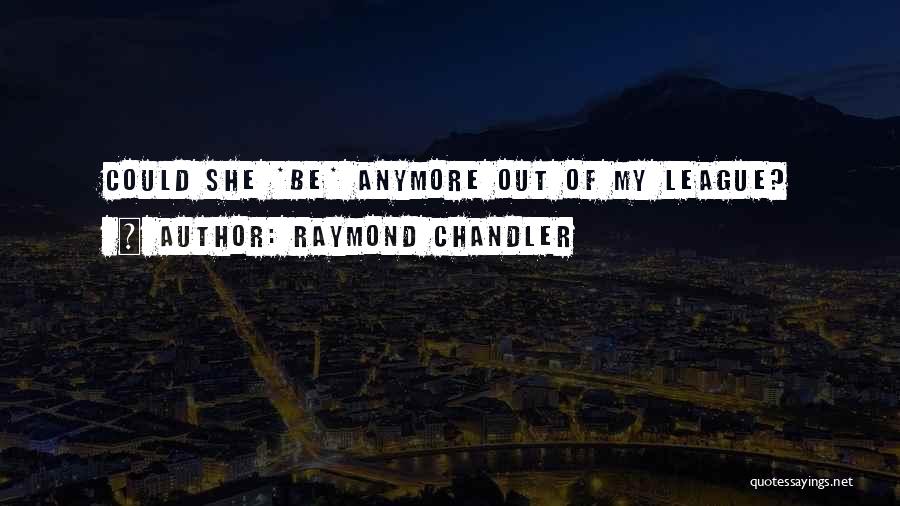 Raymond Chandler Quotes: Could She *be* Anymore Out Of My League?