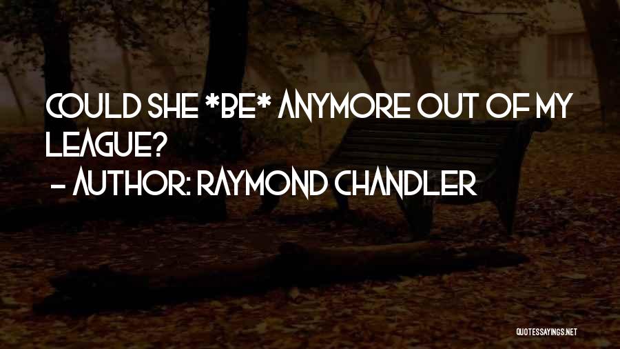 Raymond Chandler Quotes: Could She *be* Anymore Out Of My League?