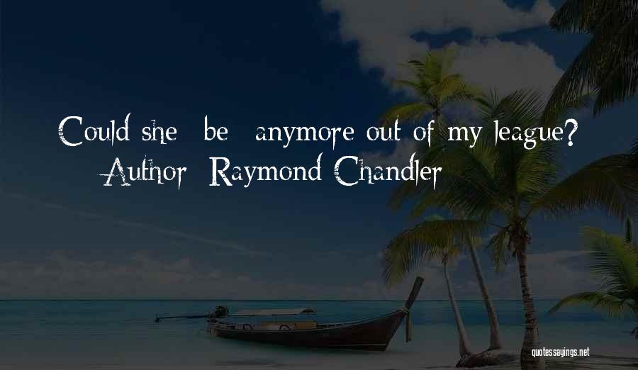 Raymond Chandler Quotes: Could She *be* Anymore Out Of My League?