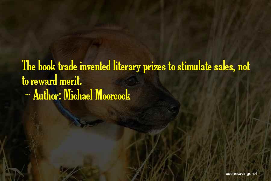Michael Moorcock Quotes: The Book Trade Invented Literary Prizes To Stimulate Sales, Not To Reward Merit.