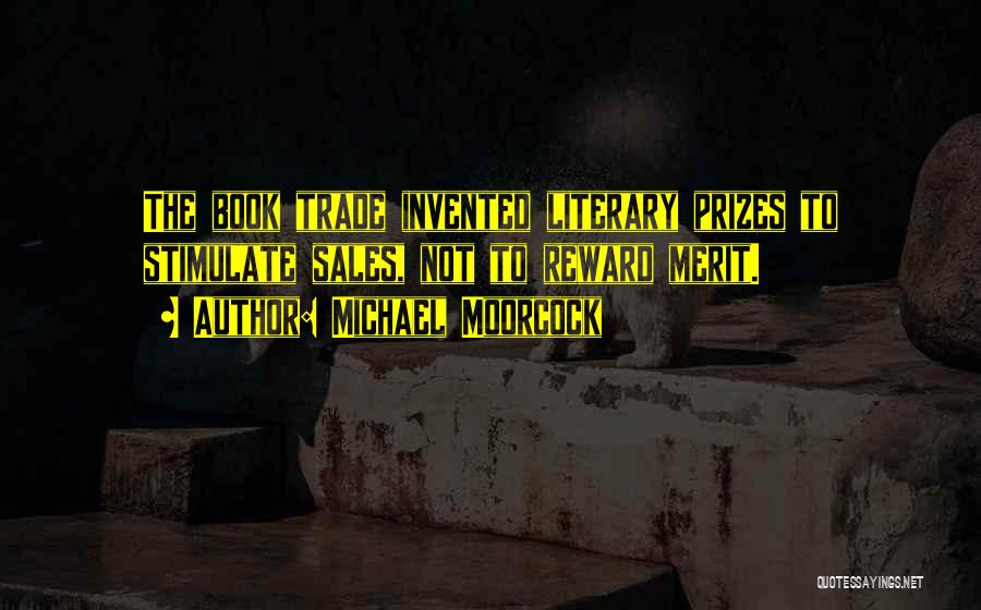 Michael Moorcock Quotes: The Book Trade Invented Literary Prizes To Stimulate Sales, Not To Reward Merit.