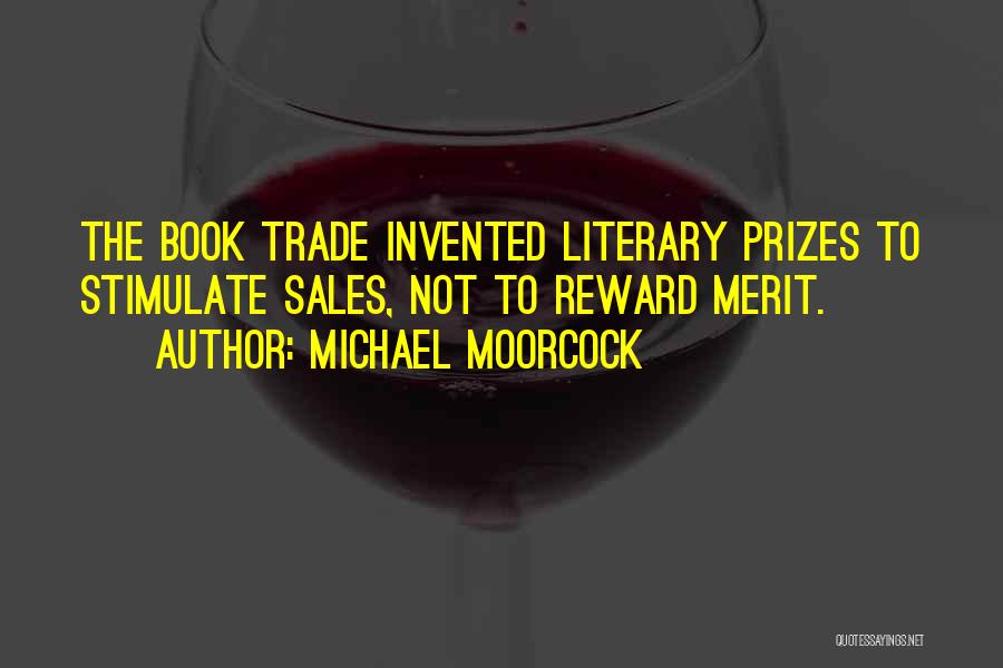 Michael Moorcock Quotes: The Book Trade Invented Literary Prizes To Stimulate Sales, Not To Reward Merit.