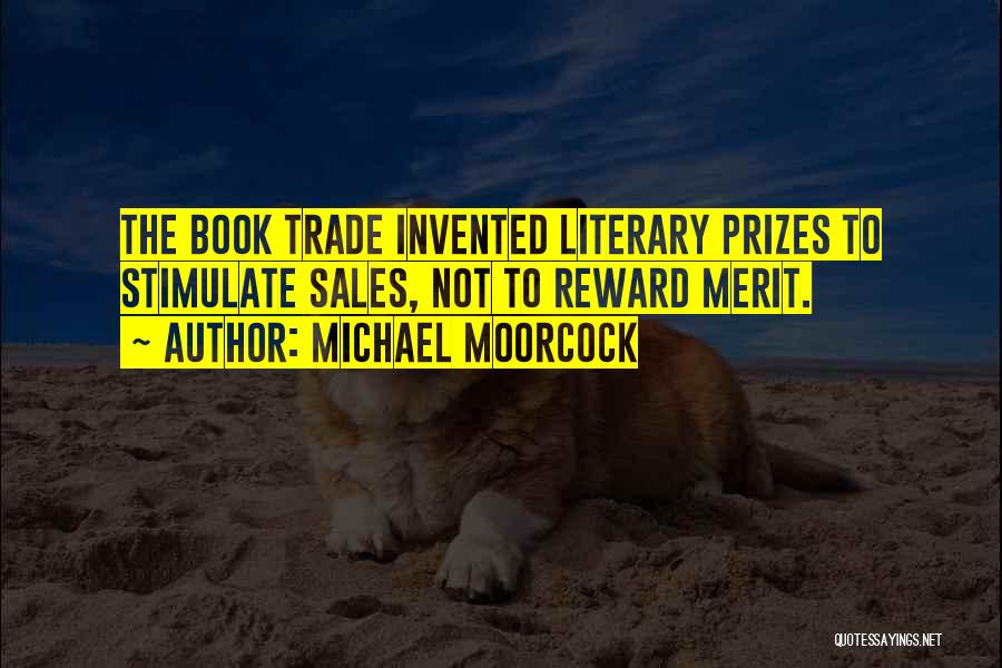 Michael Moorcock Quotes: The Book Trade Invented Literary Prizes To Stimulate Sales, Not To Reward Merit.