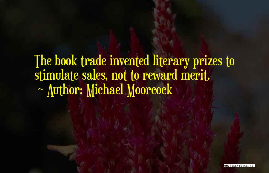 Michael Moorcock Quotes: The Book Trade Invented Literary Prizes To Stimulate Sales, Not To Reward Merit.