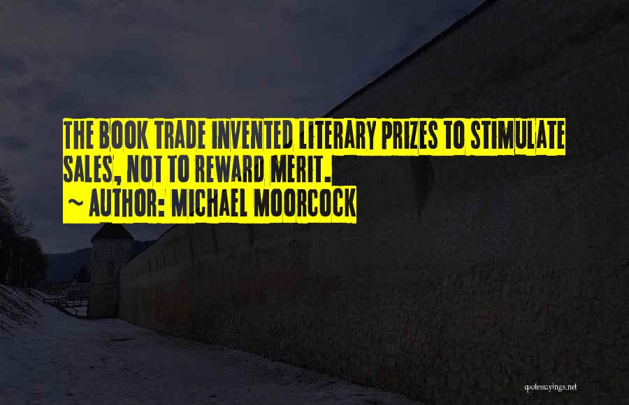 Michael Moorcock Quotes: The Book Trade Invented Literary Prizes To Stimulate Sales, Not To Reward Merit.