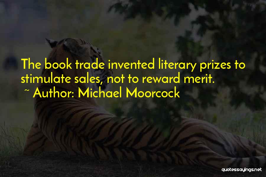 Michael Moorcock Quotes: The Book Trade Invented Literary Prizes To Stimulate Sales, Not To Reward Merit.