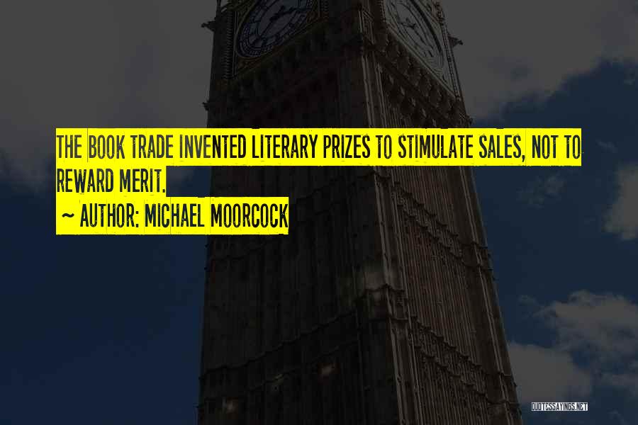 Michael Moorcock Quotes: The Book Trade Invented Literary Prizes To Stimulate Sales, Not To Reward Merit.