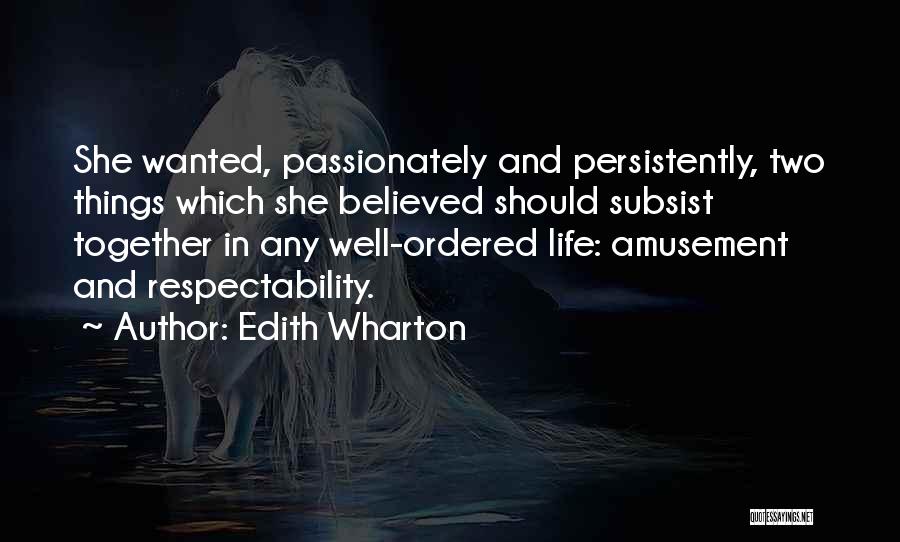 Edith Wharton Quotes: She Wanted, Passionately And Persistently, Two Things Which She Believed Should Subsist Together In Any Well-ordered Life: Amusement And Respectability.