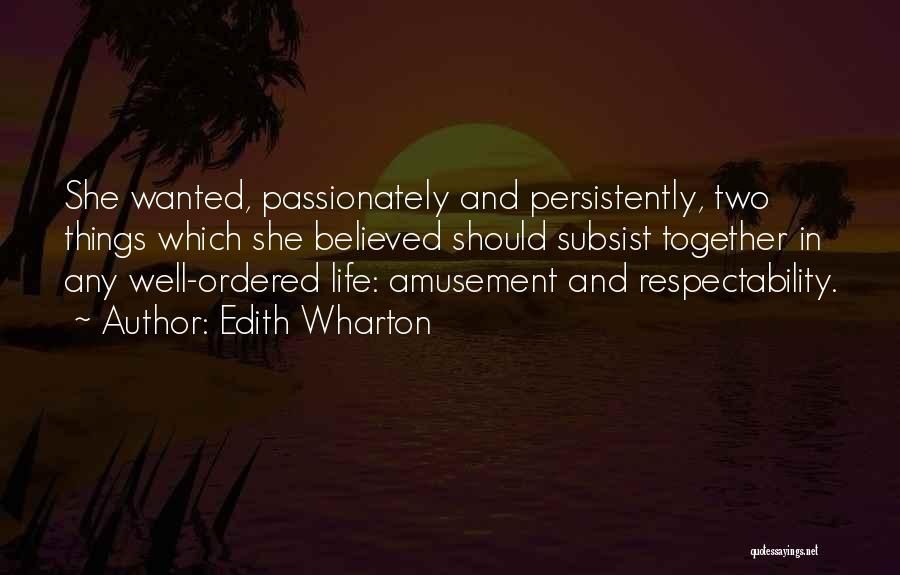 Edith Wharton Quotes: She Wanted, Passionately And Persistently, Two Things Which She Believed Should Subsist Together In Any Well-ordered Life: Amusement And Respectability.