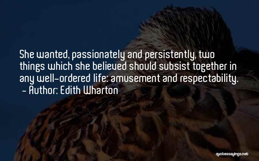 Edith Wharton Quotes: She Wanted, Passionately And Persistently, Two Things Which She Believed Should Subsist Together In Any Well-ordered Life: Amusement And Respectability.