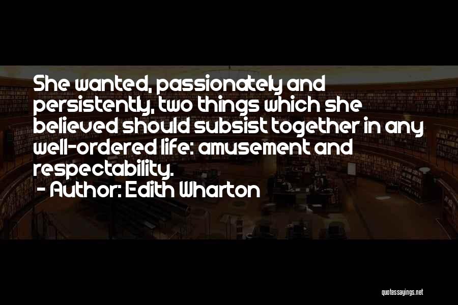 Edith Wharton Quotes: She Wanted, Passionately And Persistently, Two Things Which She Believed Should Subsist Together In Any Well-ordered Life: Amusement And Respectability.