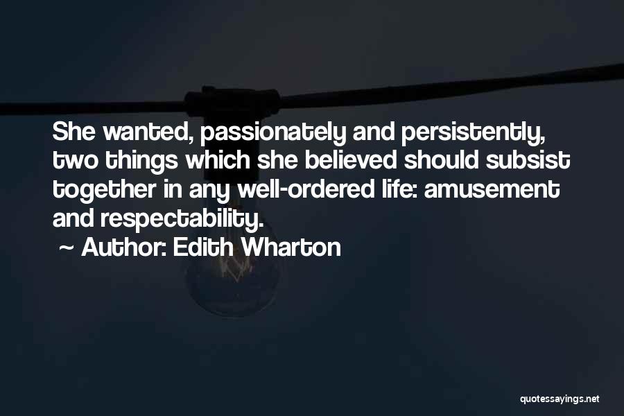 Edith Wharton Quotes: She Wanted, Passionately And Persistently, Two Things Which She Believed Should Subsist Together In Any Well-ordered Life: Amusement And Respectability.