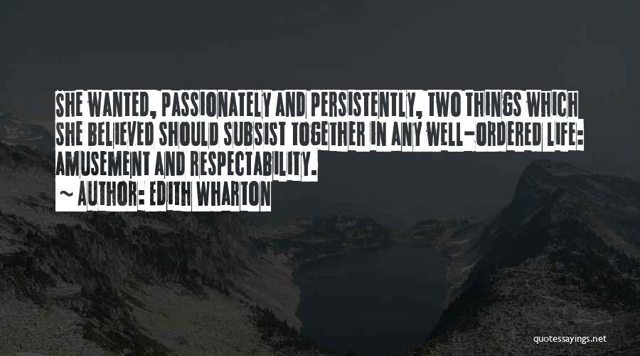 Edith Wharton Quotes: She Wanted, Passionately And Persistently, Two Things Which She Believed Should Subsist Together In Any Well-ordered Life: Amusement And Respectability.