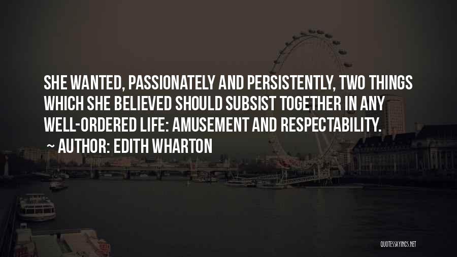 Edith Wharton Quotes: She Wanted, Passionately And Persistently, Two Things Which She Believed Should Subsist Together In Any Well-ordered Life: Amusement And Respectability.