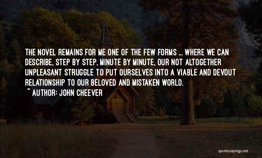 John Cheever Quotes: The Novel Remains For Me One Of The Few Forms ... Where We Can Describe, Step By Step, Minute By