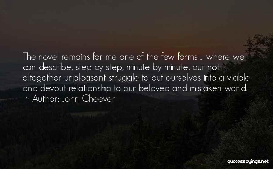 John Cheever Quotes: The Novel Remains For Me One Of The Few Forms ... Where We Can Describe, Step By Step, Minute By