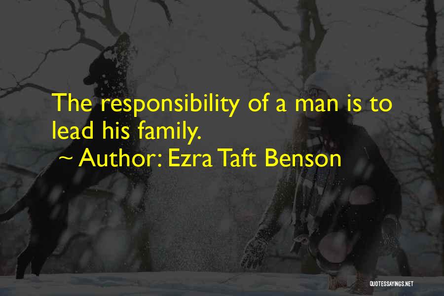 Ezra Taft Benson Quotes: The Responsibility Of A Man Is To Lead His Family.