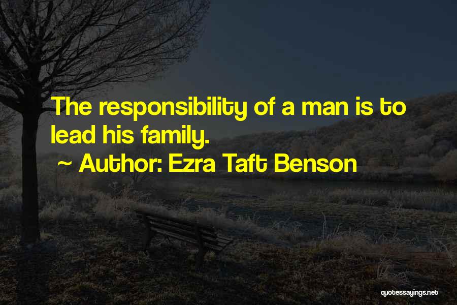 Ezra Taft Benson Quotes: The Responsibility Of A Man Is To Lead His Family.