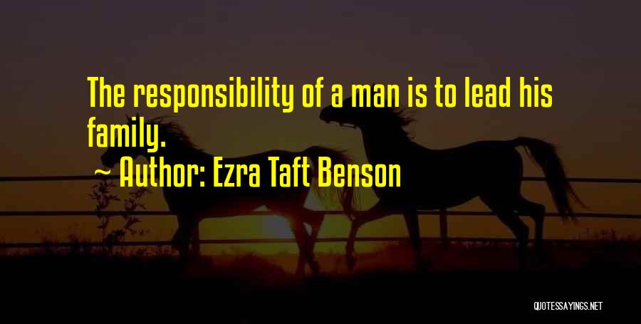 Ezra Taft Benson Quotes: The Responsibility Of A Man Is To Lead His Family.