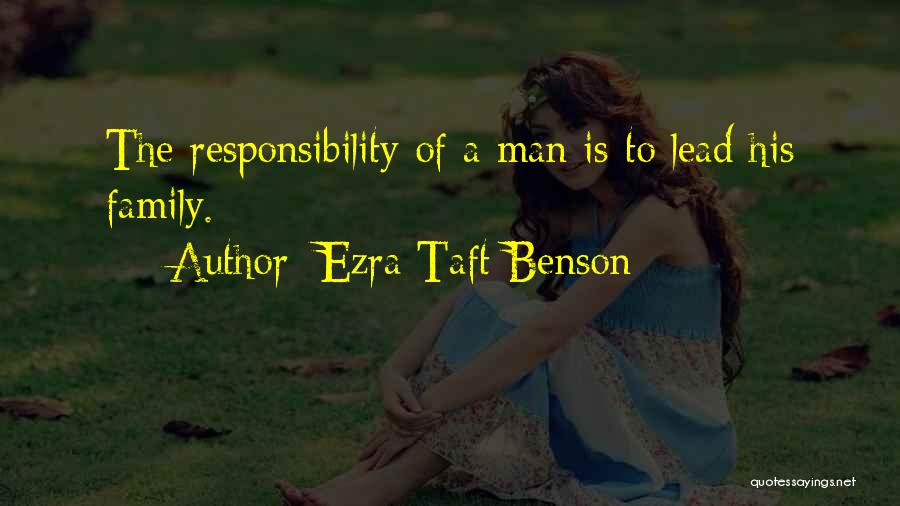 Ezra Taft Benson Quotes: The Responsibility Of A Man Is To Lead His Family.