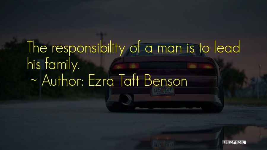 Ezra Taft Benson Quotes: The Responsibility Of A Man Is To Lead His Family.