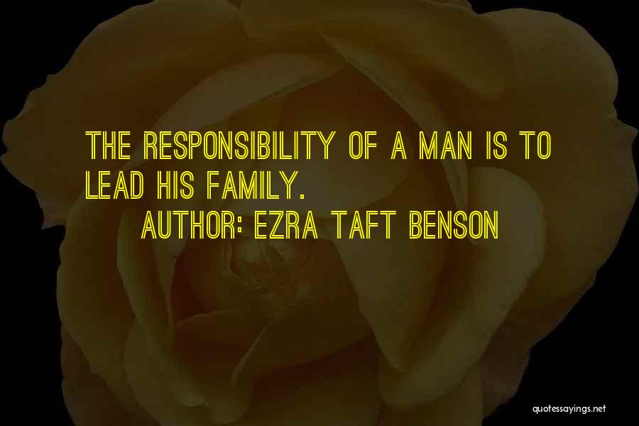 Ezra Taft Benson Quotes: The Responsibility Of A Man Is To Lead His Family.