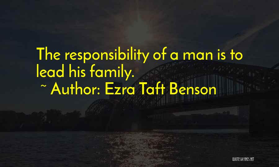 Ezra Taft Benson Quotes: The Responsibility Of A Man Is To Lead His Family.