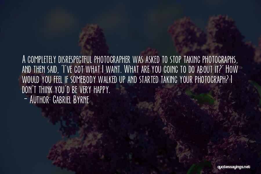 Gabriel Byrne Quotes: A Completely Disrespectful Photographer Was Asked To Stop Taking Photographs, And Then Said, 'i've Got What I Want. What Are