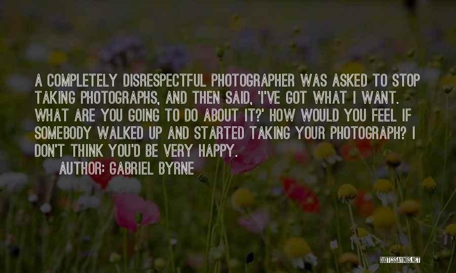 Gabriel Byrne Quotes: A Completely Disrespectful Photographer Was Asked To Stop Taking Photographs, And Then Said, 'i've Got What I Want. What Are