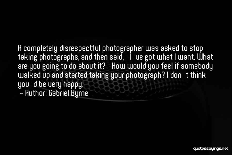 Gabriel Byrne Quotes: A Completely Disrespectful Photographer Was Asked To Stop Taking Photographs, And Then Said, 'i've Got What I Want. What Are