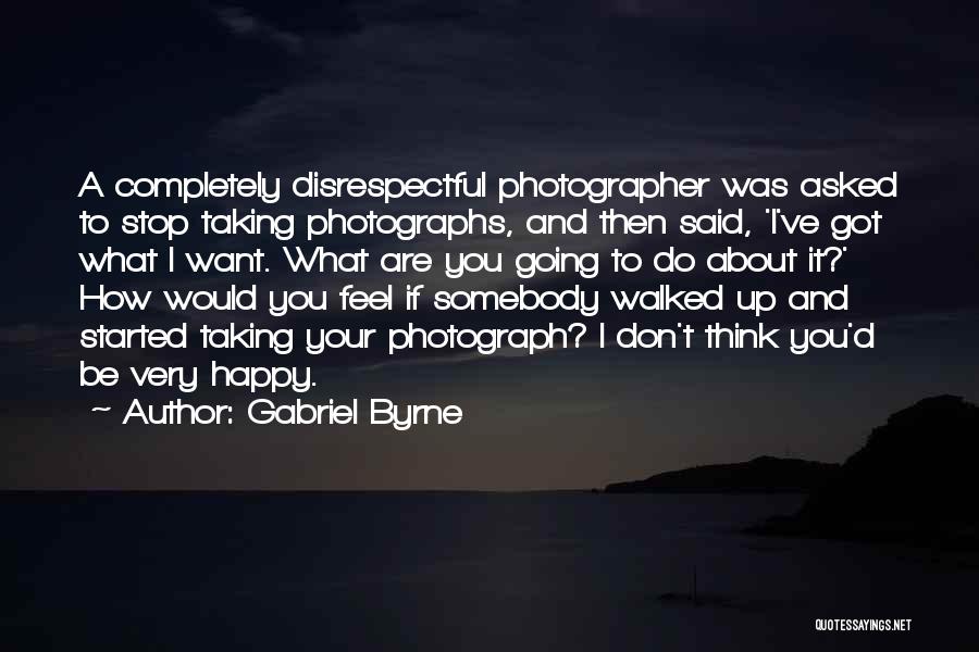 Gabriel Byrne Quotes: A Completely Disrespectful Photographer Was Asked To Stop Taking Photographs, And Then Said, 'i've Got What I Want. What Are