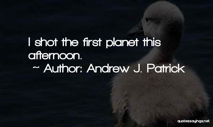 Andrew J. Patrick Quotes: I Shot The First Planet This Afternoon.