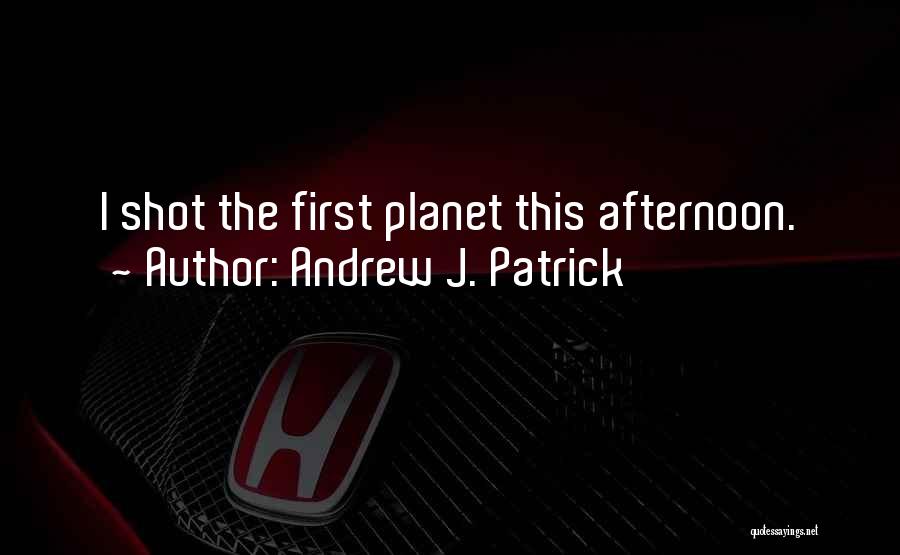 Andrew J. Patrick Quotes: I Shot The First Planet This Afternoon.