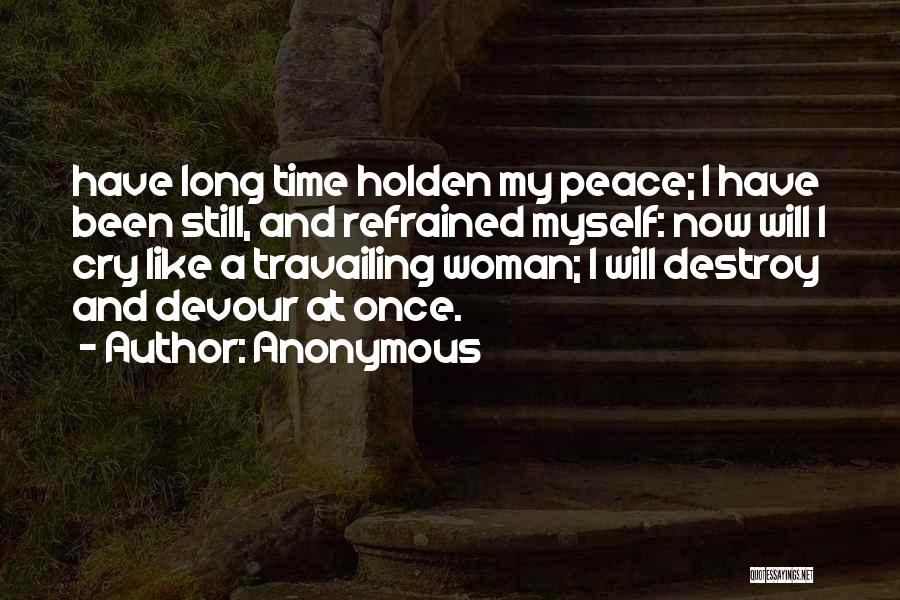 Anonymous Quotes: Have Long Time Holden My Peace; I Have Been Still, And Refrained Myself: Now Will I Cry Like A Travailing