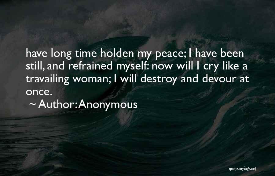 Anonymous Quotes: Have Long Time Holden My Peace; I Have Been Still, And Refrained Myself: Now Will I Cry Like A Travailing