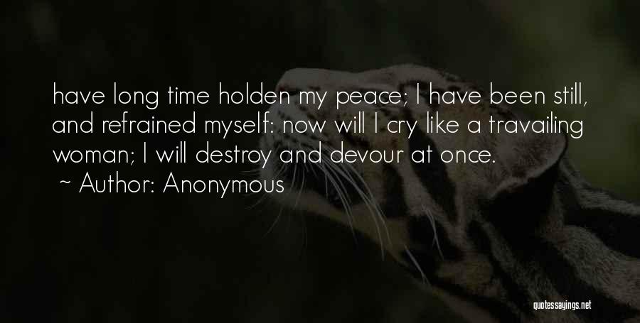 Anonymous Quotes: Have Long Time Holden My Peace; I Have Been Still, And Refrained Myself: Now Will I Cry Like A Travailing