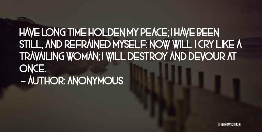 Anonymous Quotes: Have Long Time Holden My Peace; I Have Been Still, And Refrained Myself: Now Will I Cry Like A Travailing