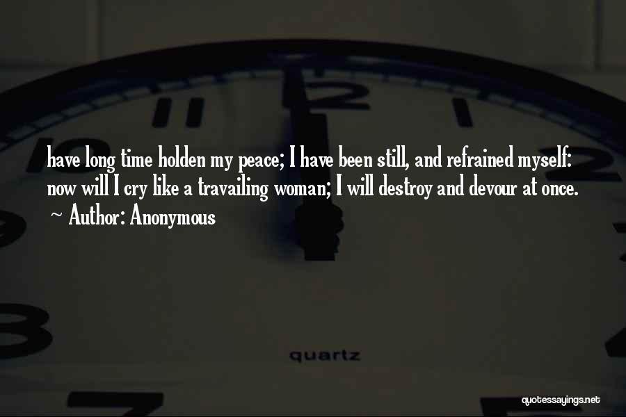 Anonymous Quotes: Have Long Time Holden My Peace; I Have Been Still, And Refrained Myself: Now Will I Cry Like A Travailing