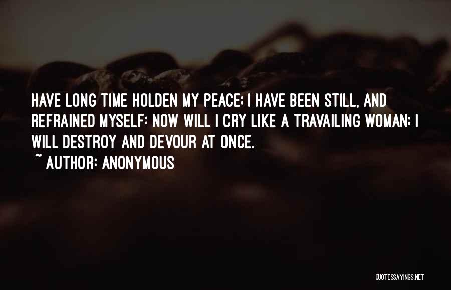 Anonymous Quotes: Have Long Time Holden My Peace; I Have Been Still, And Refrained Myself: Now Will I Cry Like A Travailing