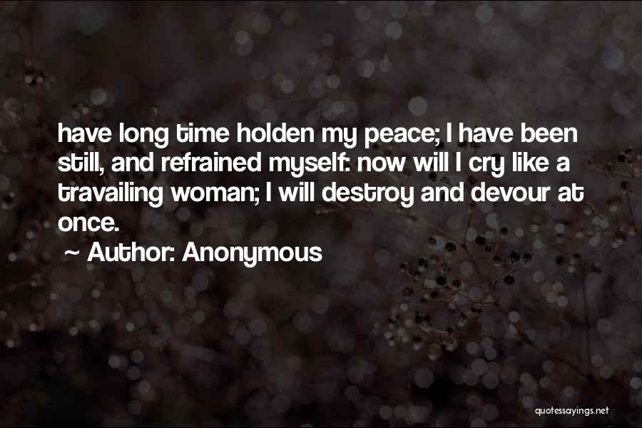 Anonymous Quotes: Have Long Time Holden My Peace; I Have Been Still, And Refrained Myself: Now Will I Cry Like A Travailing